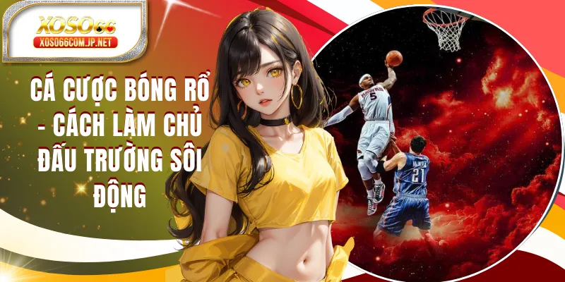 Cá Cược Bóng Rổ - Cách Làm Chủ Đấu Trường Sôi Động