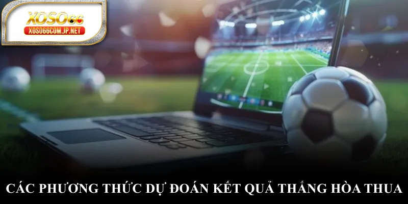 Các phương thức dự đoán kết quả thắng hòa thua Các phương thức dự đoán kết quả thắng hòa thua