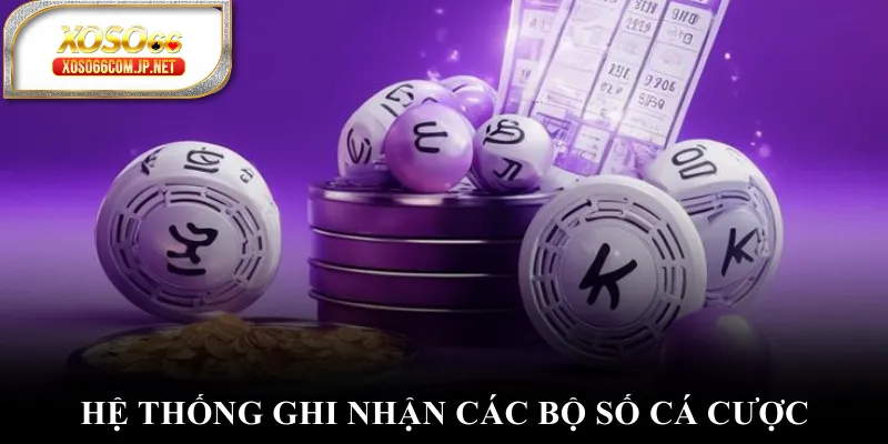 Hệ thống ghi nhận các bộ số cá cược