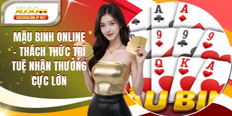 Mậu Binh Online - Thách Thức Trí Tuệ Nhận Thưởng Cực Lớn