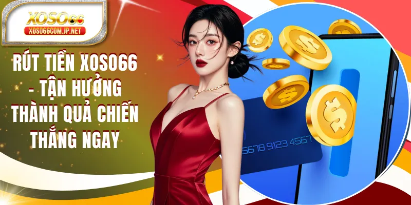 Rút Tiền XOSO66 - Tận Hưởng Thành Quả Chiến Thắng Ngay